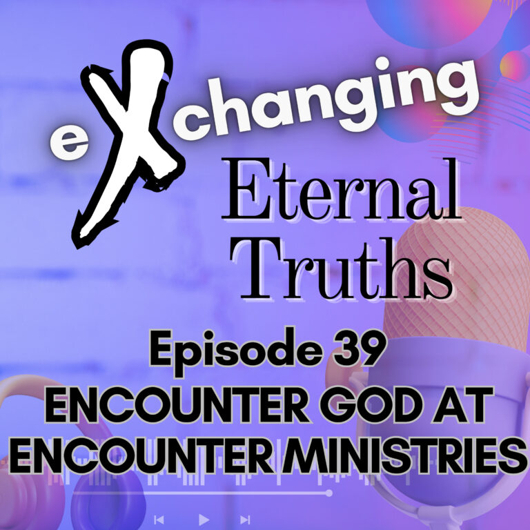 eXchanging Eternal Truths – Encounter God at Encounter Ministries